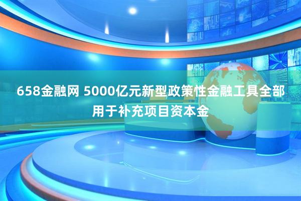 658金融网 5000亿元新型政策性金融工具全部用于补充项目资本金