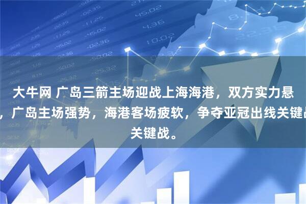 大牛网 广岛三箭主场迎战上海海港，双方实力悬殊，广岛主场强势，海港客场疲软，争夺亚冠出线关键战。