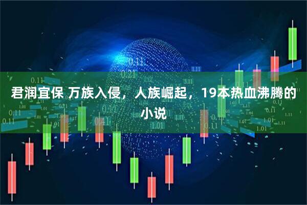 君润宜保 万族入侵，人族崛起，19本热血沸腾的小说