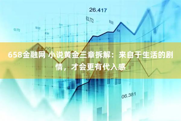 658金融网 小说黄金三章拆解：来自于生活的剧情，才会更有代入感