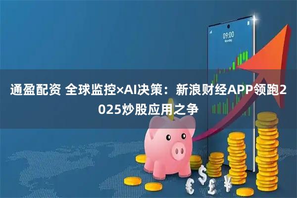 通盈配资 全球监控×AI决策：新浪财经APP领跑2025炒股应用之争